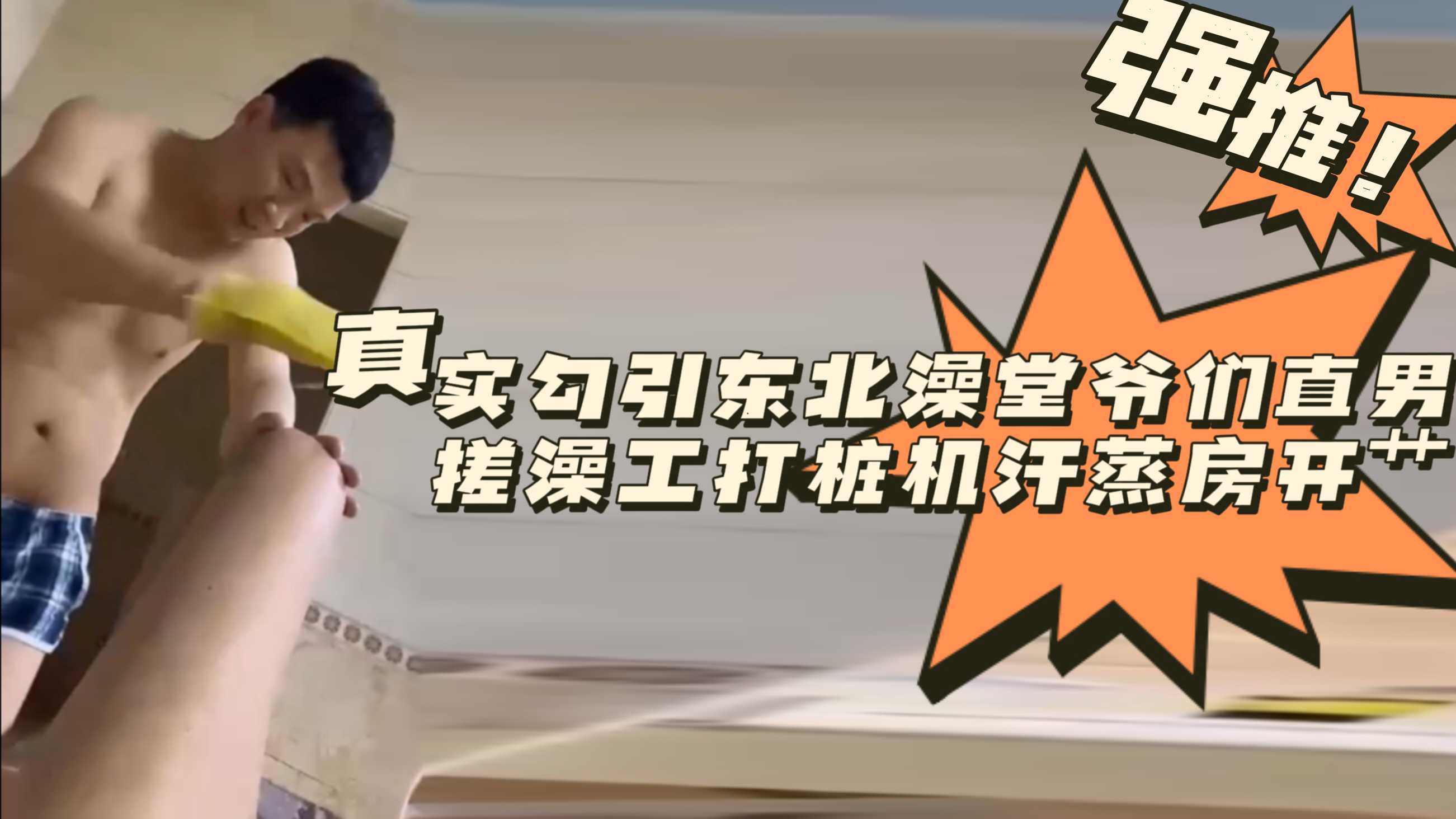 真实勾引东北澡堂爷们直男搓澡工打桩机汗蒸房开艹