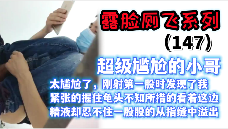 露脸厕飞系列（147）射一半被发现，上面惊慌失措，下面鸡巴却又抑制不住的涌出一股股的精液，太尴尬了……