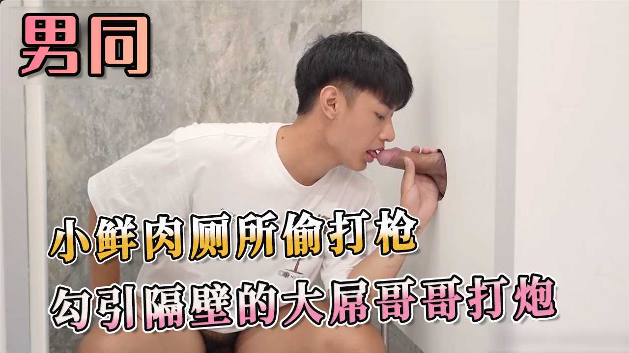 小鲜肉厕所偷打枪 勾引隔壁的大屌哥哥打炮